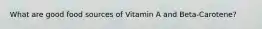 What are good food sources of Vitamin A and Beta-Carotene?