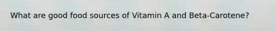 What are good food sources of Vitamin A and Beta-Carotene?