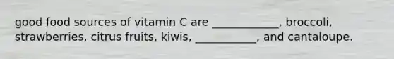 good food sources of vitamin C are ____________, broccoli, strawberries, citrus fruits, kiwis, ___________, and cantaloupe.