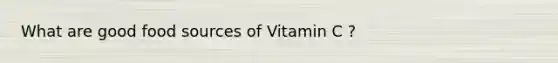 What are good food sources of Vitamin C ?