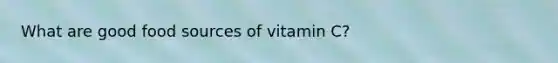 What are good food sources of vitamin C?