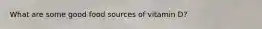 What are some good food sources of vitamin D?