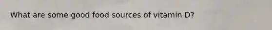 What are some good food sources of vitamin D?