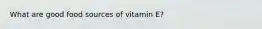 What are good food sources of vitamin E?