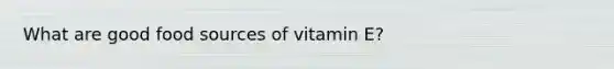 What are good food sources of vitamin E?