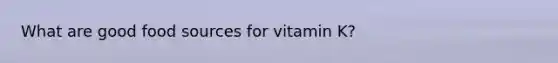 What are good food sources for vitamin K?