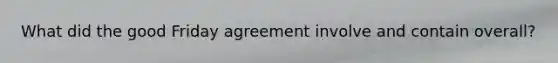 What did the good Friday agreement involve and contain overall?