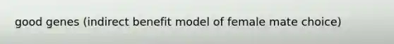 good genes (indirect benefit model of female mate choice)