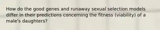 How do the good genes and runaway sexual selection models differ in their predictions concerning the fitness (viability) of a male's daughters?