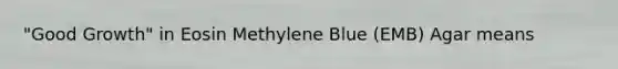 "Good Growth" in Eosin Methylene Blue (EMB) Agar means