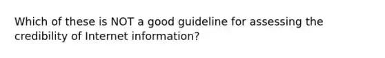 Which of these is NOT a good guideline for assessing the credibility of Internet information?