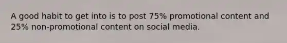 A good habit to get into is to post 75% promotional content and 25% non-promotional content on social media.