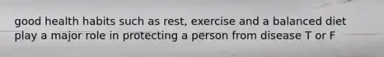 good health habits such as rest, exercise and a balanced diet play a major role in protecting a person from disease T or F