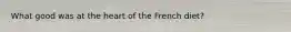 What good was at the heart of the French diet?