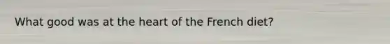 What good was at the heart of the French diet?
