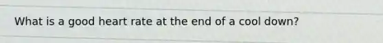 What is a good heart rate at the end of a cool down?