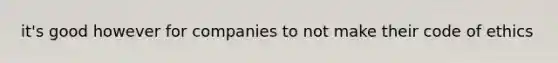 it's good however for companies to not make their code of ethics