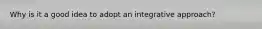 Why is it a good idea to adopt an integrative approach?
