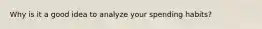 Why is it a good idea to analyze your spending habits?