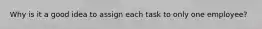 Why is it a good idea to assign each task to only one employee?