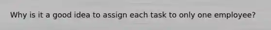 Why is it a good idea to assign each task to only one employee?