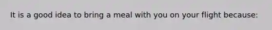 It is a good idea to bring a meal with you on your flight because: