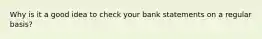 Why is it a good idea to check your bank statements on a regular basis?