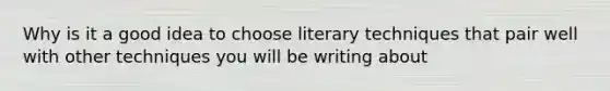 Why is it a good idea to choose literary techniques that pair well with other techniques you will be writing about