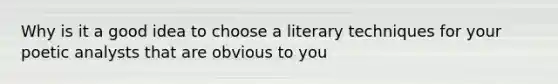 Why is it a good idea to choose a literary techniques for your poetic analysts that are obvious to you