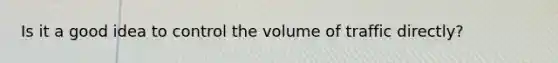 Is it a good idea to control the volume of traffic directly?