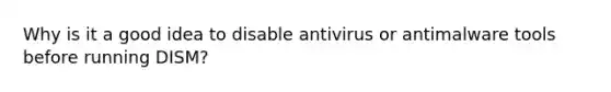 Why is it a good idea to disable antivirus or antimalware tools before running DISM?