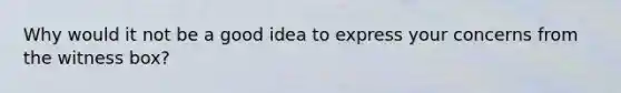 Why would it not be a good idea to express your concerns from the witness box?