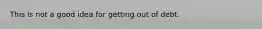 This is not a good idea for getting out of debt.
