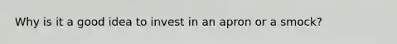 Why is it a good idea to invest in an apron or a smock?
