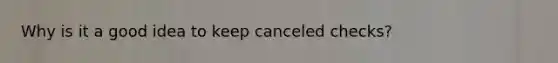 Why is it a good idea to keep canceled checks?