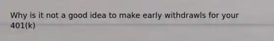 Why is it not a good idea to make early withdrawls for your 401(k)