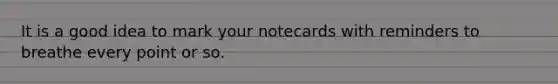 It is a good idea to mark your notecards with reminders to breathe every point or so.