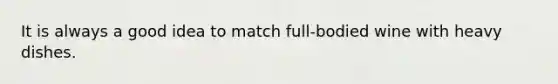 It is always a good idea to match full-bodied wine with heavy dishes.