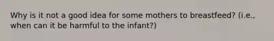 Why is it not a good idea for some mothers to breastfeed? (i.e., when can it be harmful to the infant?)