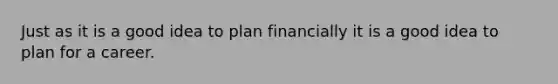 Just as it is a good idea to plan financially it is a good idea to plan for a career.