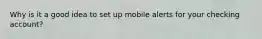 Why is it a good idea to set up mobile alerts for your checking account?