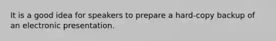 It is a good idea for speakers to prepare a hard-copy backup of an electronic presentation.