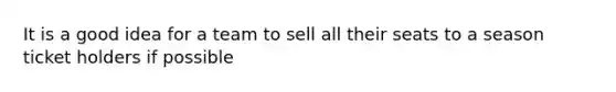 It is a good idea for a team to sell all their seats to a season ticket holders if possible