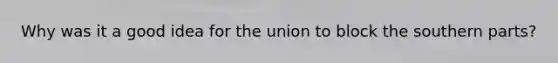 Why was it a good idea for the union to block the southern parts?