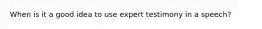 When is it a good idea to use expert testimony in a speech?