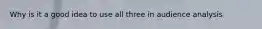 Why is it a good idea to use all three in audience analysis