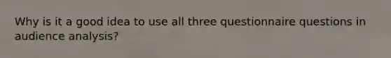 Why is it a good idea to use all three questionnaire questions in audience analysis?