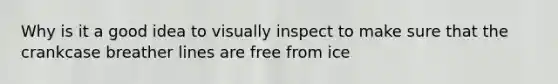 Why is it a good idea to visually inspect to make sure that the crankcase breather lines are free from ice