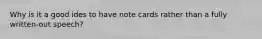 Why is it a good ides to have note cards rather than a fully written-out speech?