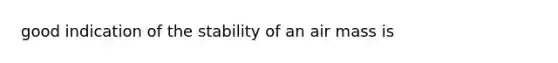 good indication of the stability of an air mass is